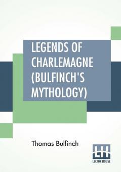 Legends Of Charlemagne (Bulfinch's Mythology)