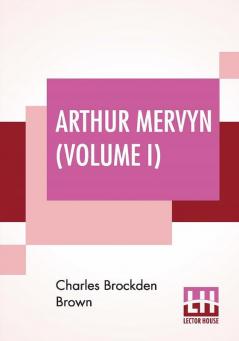 Arthur Mervyn (Volume I); Or Memoirs Of The Year 1793.