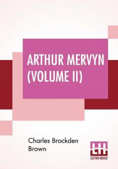 Arthur Mervyn (Volume II); Or Memoirs Of The Year 1793.