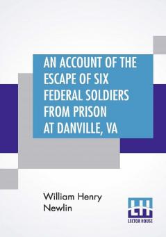 An Account Of The Escape Of Six Federal Soldiers From Prison At Danville Va.