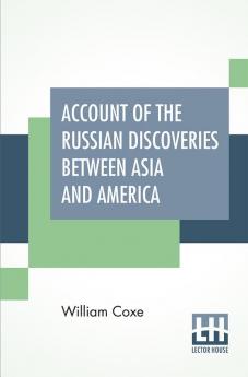 Account Of The Russian Discoveries Between Asia And America. To Which Are Added The Conquest Of Siberia And The History Of The Transactions And Commerce Between Russia And China.