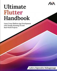 Ultimate Flutter Handbook: Learn Cross-Platform App Development with Visually Stunning UIs and Real-World Projects