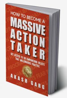 How to become a Massive Action Taker: Get Access To 101 Empowering Beliefs That Millionaires Practice