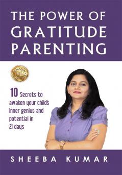 The Power of Gratitude Parenting: 10 Secrets to  awaken your child’s inner genius and potential in  21 days