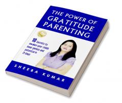 The Power of Gratitude Parenting: 10 Secrets to  awaken your child’s inner genius and potential in  21 days