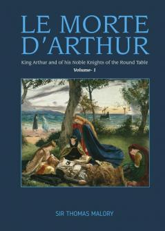 LE MORTE D’ARTHUR King Arthur and of his Noble Knights of the Round Table Volume I