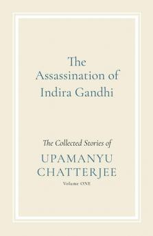 The Assassination of Indira Gandhi: The Collected Stories (Volume One)