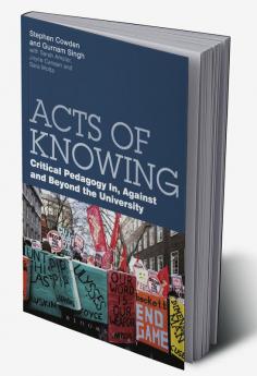 Acts of Knowing: Critical Pedagogy in Against and Beyond the University