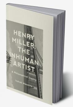 Henry Miller: The Inhuman Artist: A Philosophical Inquiry