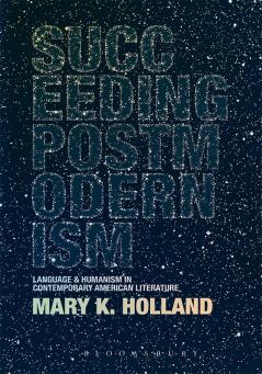 Succeeding Postmodernism: Language and Humanism in Contemporary American Literature