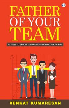 Father of Your Team : 8 STAGES TO GROOM LOVING TEAMS THAT OUTGROW YOU