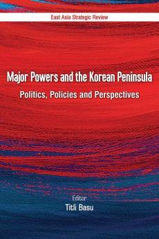 Major Powers and the Korean Peninsula: Politics Policies and Perspectives