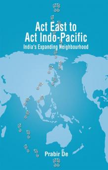 Act East to Act Indo-Pacific: India’s Expanding Neighbourhood