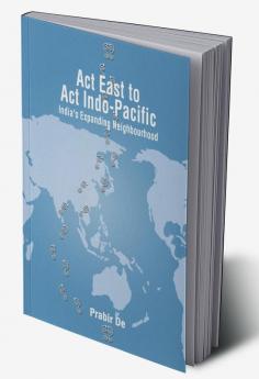 Act East to Act Indo-Pacific: India’s Expanding Neighbourhood