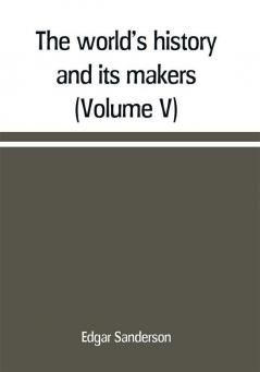 The world's history and its makers (Volume V)