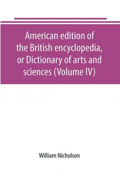 American edition of the British encyclopedia or Dictionary of arts and sciences (Volume IV)