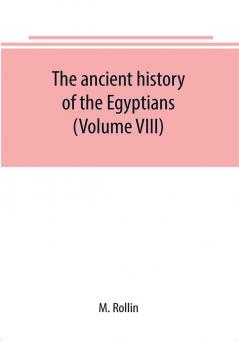 The ancient history of the Egyptians Carthaginians Assyrians Medes and Persians Grecians and Macedonians (Volume VIII)