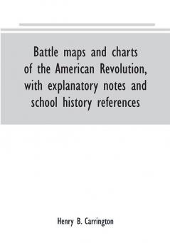 Battle maps and charts of the American Revolution with explanatory notes and school history references