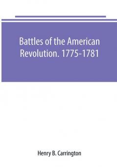 Battles of the American Revolution. 1775-1781. Historical and military criticism with topographical illustration