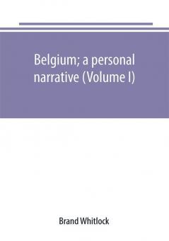 Belgium; a personal narrative (Volume I)