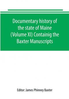 Documentary history of the state of Maine (Volume XI) Containig the Baxter Manuscripts