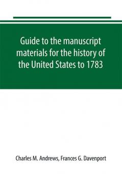 Guide to the manuscript materials for the history of the United States to 1783 in the British Museum in minor London archives and in the libraries of Oxford and Cambridge