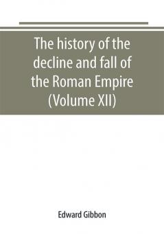 The history of the decline and fall of the Roman Empire (Volume XII)