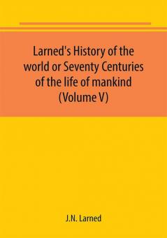 Larned's History of the world or Seventy Centuries of the life of mankind (Volume V)