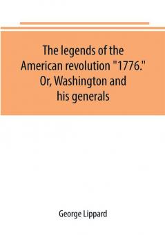 The legends of the American revolution 1776. Or Washington and his generals