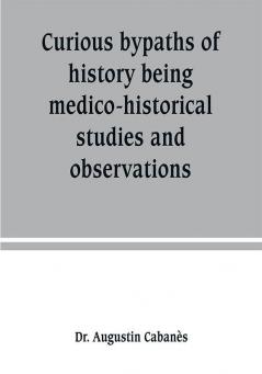 Curious bypaths of history being medico-historical studies and observations