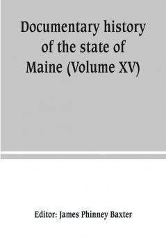 Documentary history of the state of Maine (Volume XV) Containing The Baxter Manuscripts