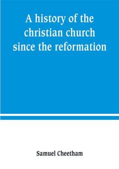 A history of the christian church since the reformation