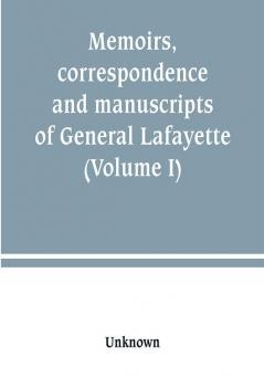 Memoirs correspondence and manuscripts of General Lafayette (Volume I)