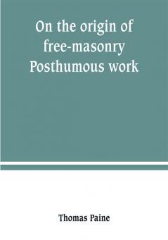 On the origin of free-masonry. Posthumous work