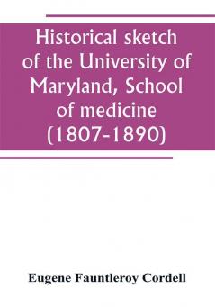 Historical sketch of the University of Maryland School of medicine (1807-1890) with an introductory chapter notices of the schools of law arts and sciences and theology and the department of dentistry and a general catalogue of medical alumni