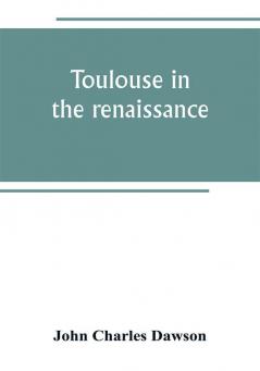 Toulouse in the renaissance; the Floral games; university and student life