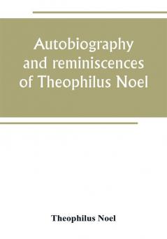 Autobiography and reminiscences of Theophilus Noel