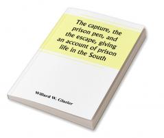 The capture the prison pen and the escape giving an account of prison life in the South