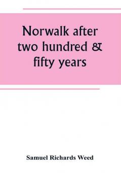 Norwalk after two hundred & fifty years an account of the celebration of the 250th anniversary of the charter of the town 1651--September 11th--1901; including historical sketches of churches schools old homes institutions eminent men patriotic and