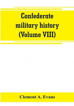 Confederate military history; a library of Confederate States history (Volume VIII)