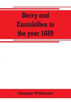 Derry and Enniskillen in the year 1689; the story of some famous battlefields in Ulster