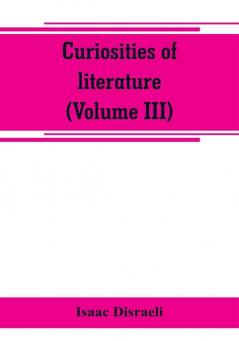 Curiosities of literature (Volume III)