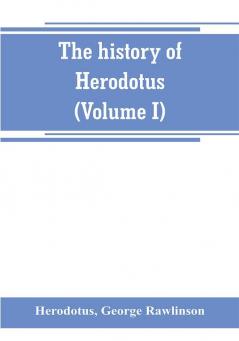 The history of Herodotus. (Volume I) A new English version ed. with copious notes and appendices illustrating the history and geography of Herodotus from the most recent sources of information; and embodying the chief results historical and ethnograph