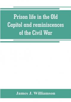 Prison life in the Old Capitol and reminiscences of the Civil War