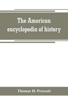 The American encyclopedia of history biography and travel comprising ancient and modern history the biography of the eminent men of Europe and America and the lives of distinguished travelers