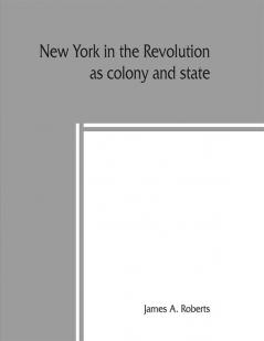 New York in the revolution as colony and state; these records were discovered arranged and classified in 1895 1896 1897 and 1898