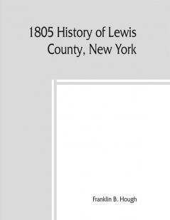 1805 History of Lewis County New York; with Illustrations biographical sketches of some of its prominent men and pioneers