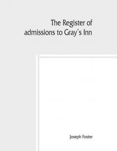 The register of admissions to Gray's Inn 1521-1889 togather with the register of marriages in gray's inn Chapel 1695-1754.