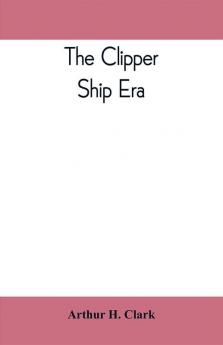 The clipper ship era; an epitome of famous American and British clipper ships their owners builders commanders and crews 1843-1869