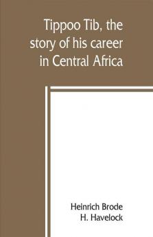 Tippoo Tib the story of his career in Central Africa